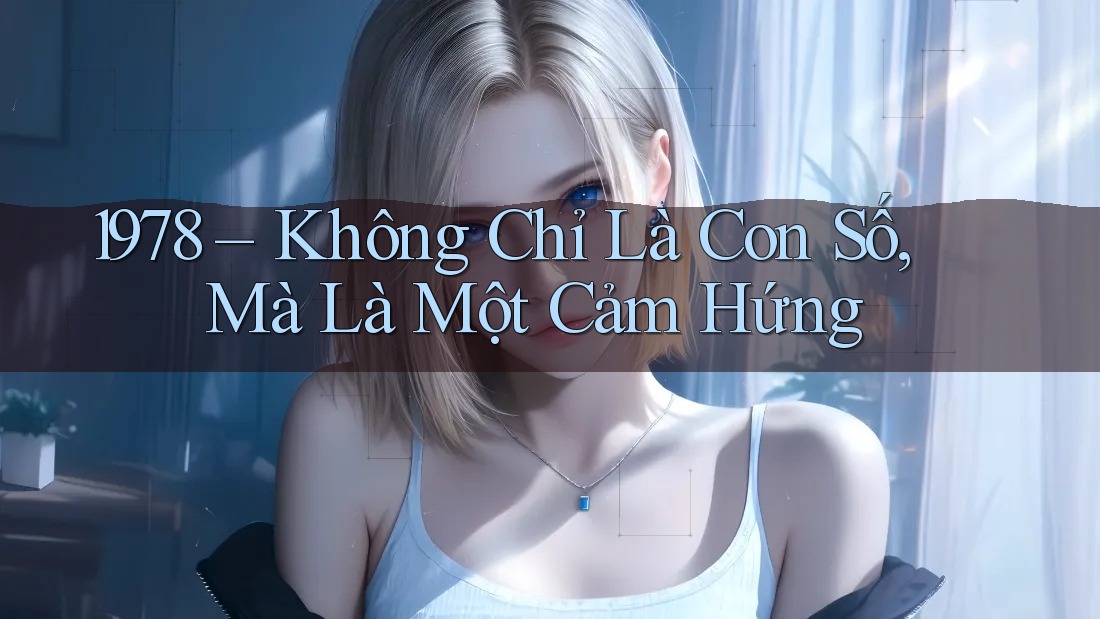 1978 – Không Chỉ Là Con Số, Mà Là Một Cảm Hứng