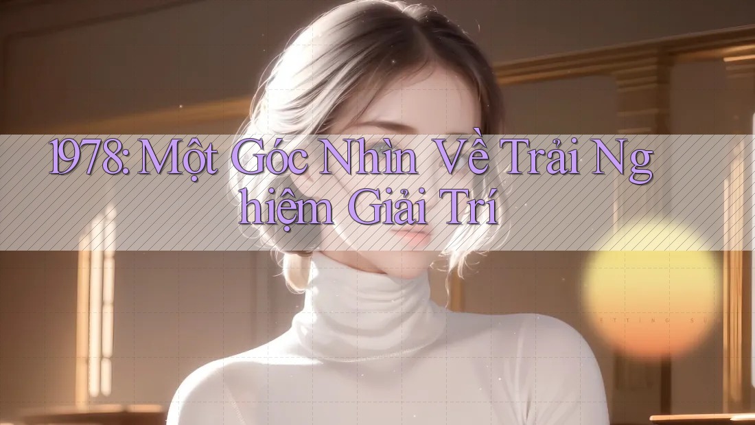 1978: Một Góc Nhìn Về Trải Nghiệm Giải Trí