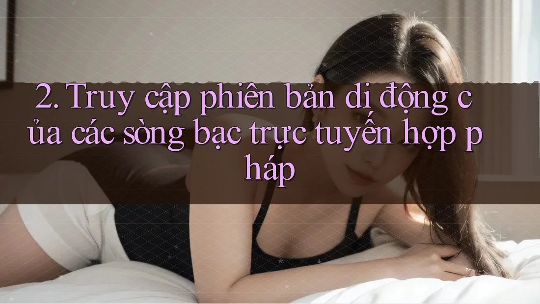 2. Truy cập phiên bản di động của các sòng bạc trực tuyến hợp pháp