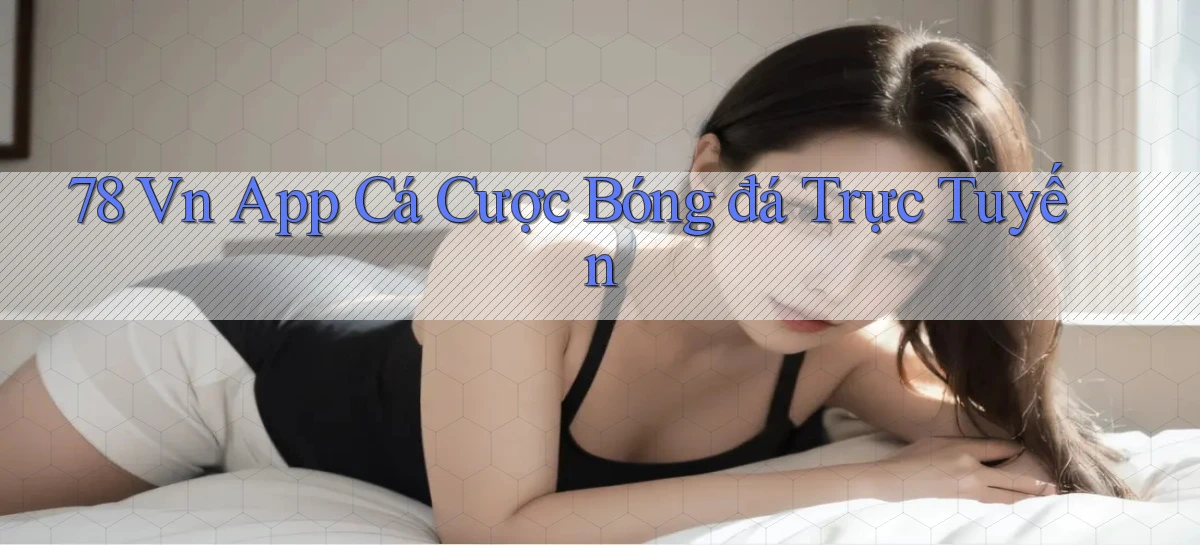 78 vn app cá cược bóng đá trực tuyến