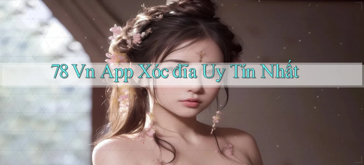 78 vn app xóc đĩa uy tín nhất