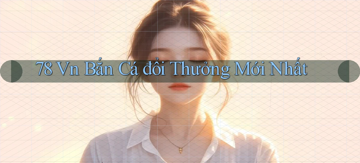 78 vn bắn cá đổi thưởng mới nhất
