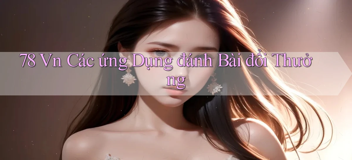78 vn các ứng dụng đánh bài đổi thưởng