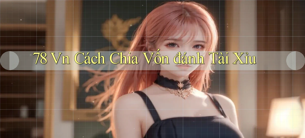 78 vn cách chia vốn đánh tài xỉu