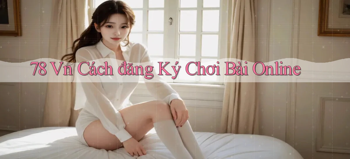 78 vn cách đăng ký chơi bài online