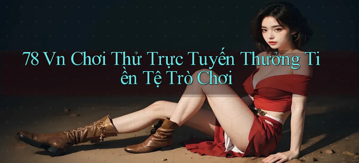 78 vn Chơi thử trực tuyến thưởng tiền tệ trò chơi