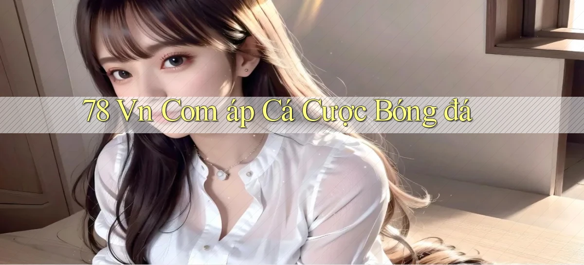 78 vn com áp cá cược bóng đá