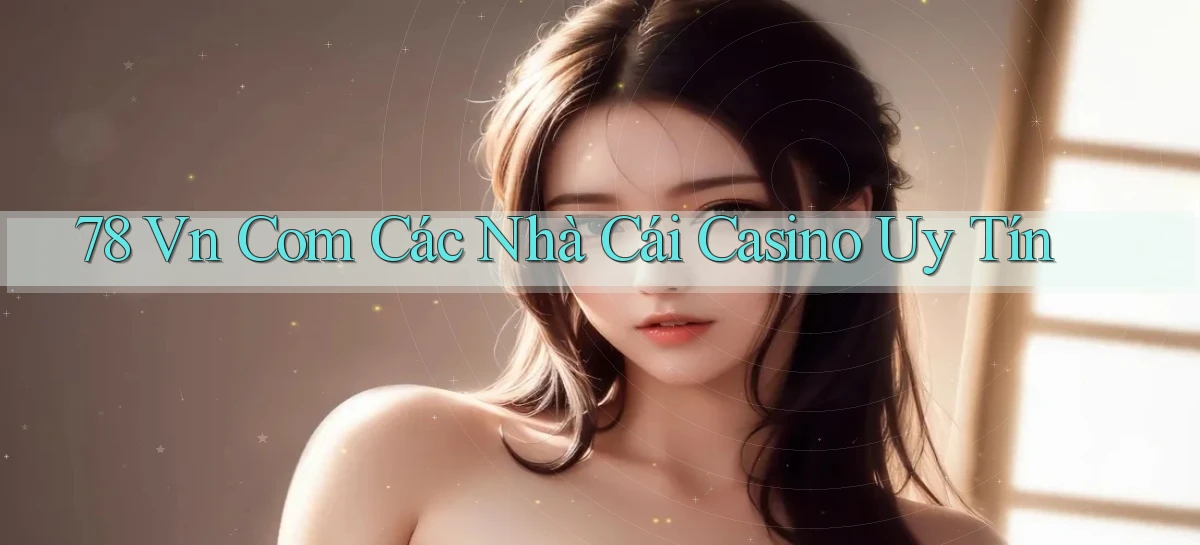 78 vn com các nhà cái casino uy tín