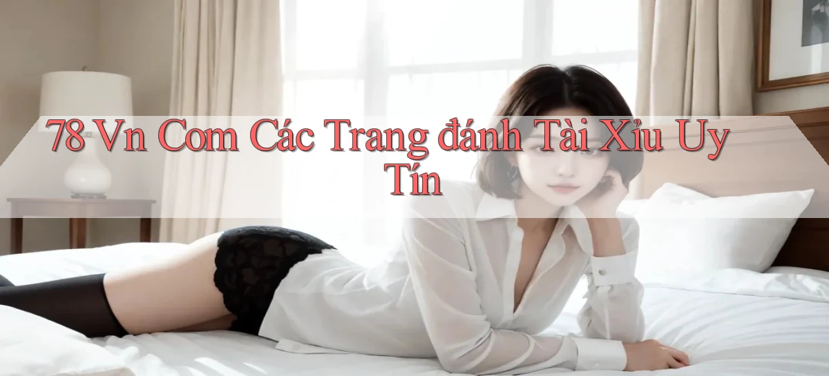 78 vn com các trang đánh tài xỉu uy tín