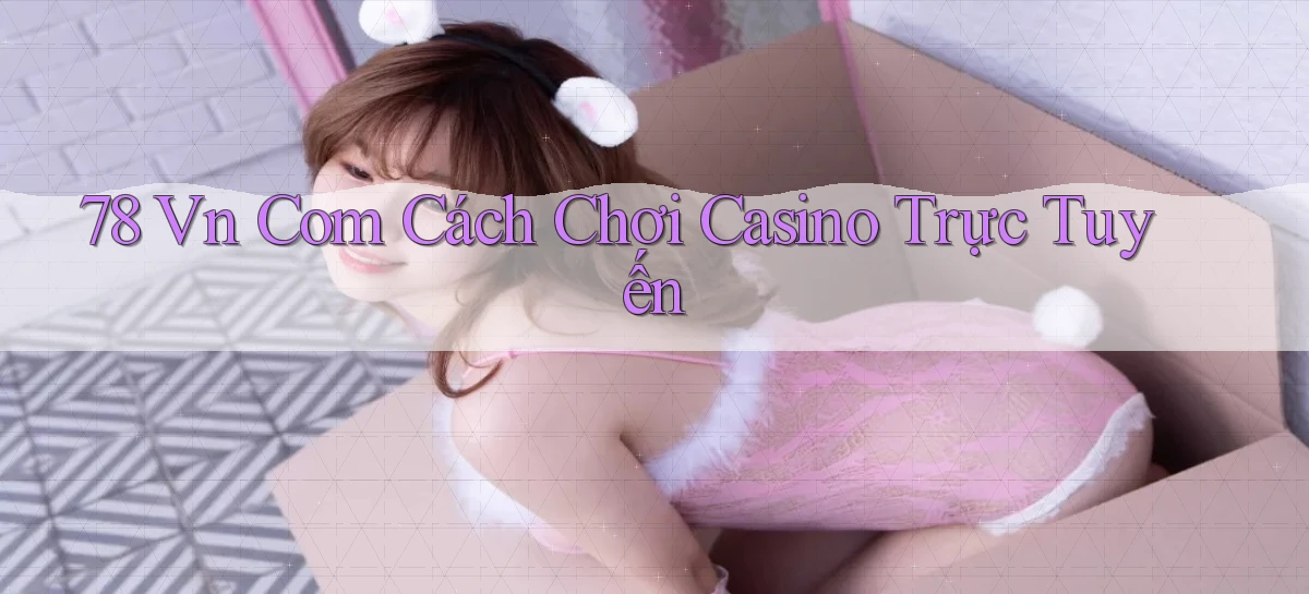 78 vn com cách chơi casino trực tuyến