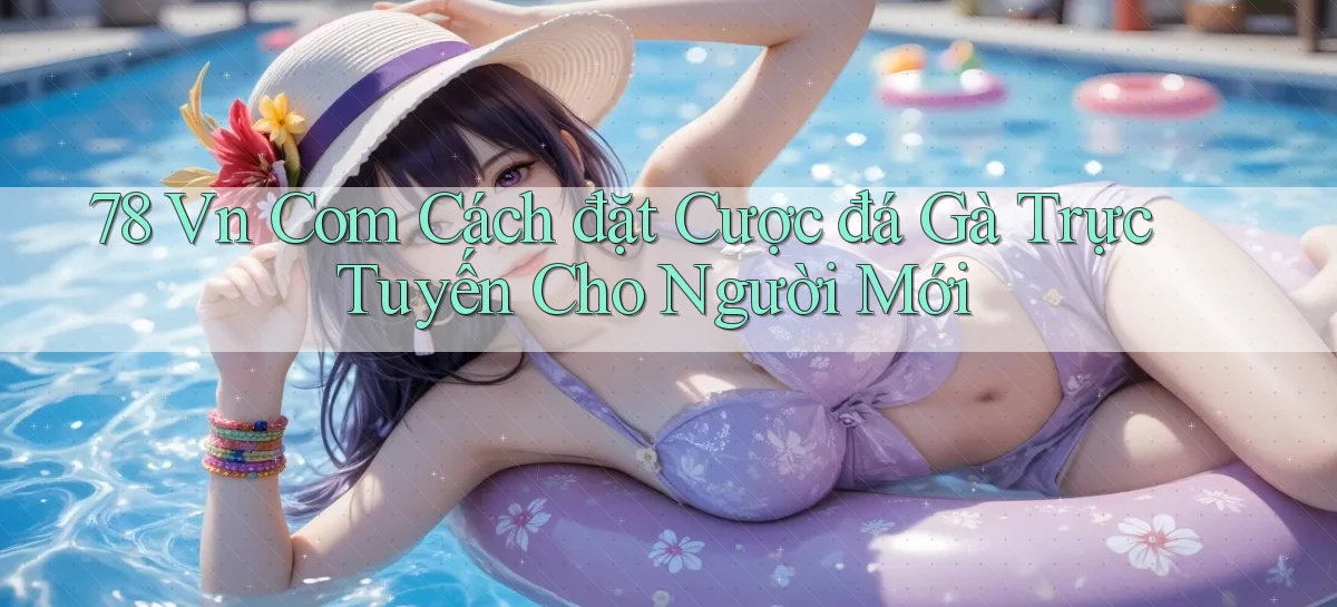 78 vn com cách đặt cược đá gà trực tuyến cho người mới