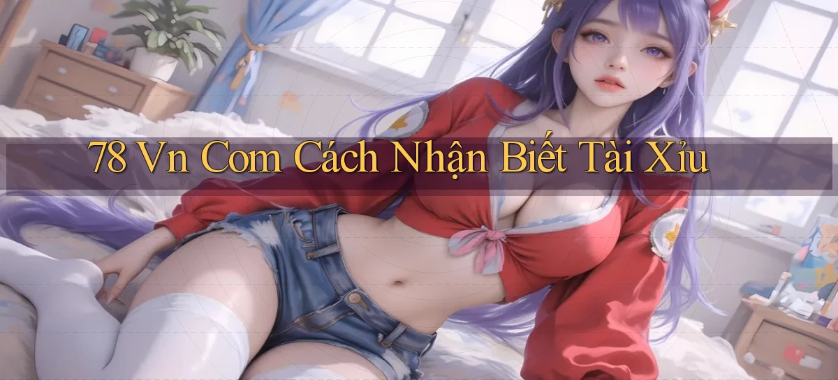78 vn com cách nhận biết tài xỉu