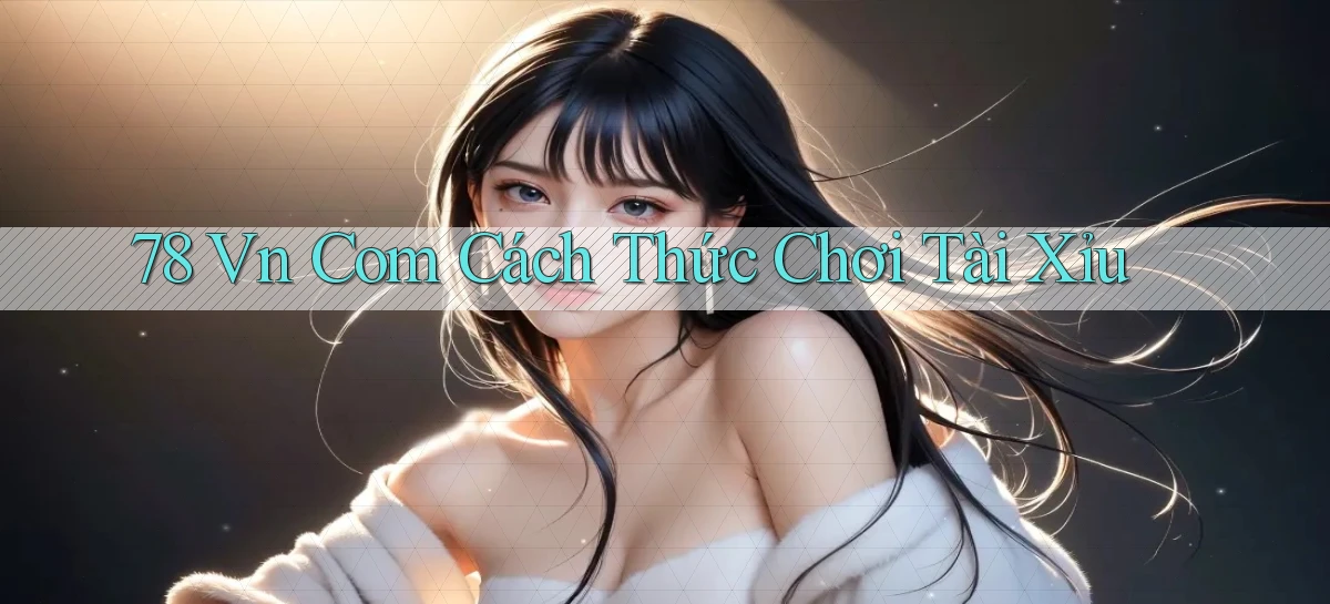 78 vn com cách thức chơi tài xỉu