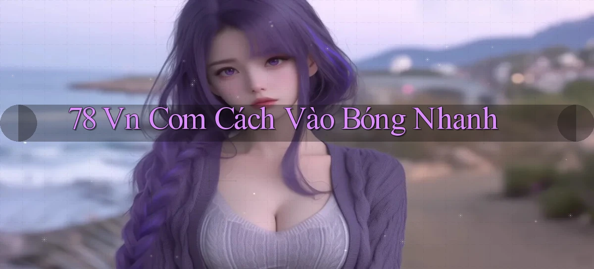 78 vn com cách vào bóng nhanh