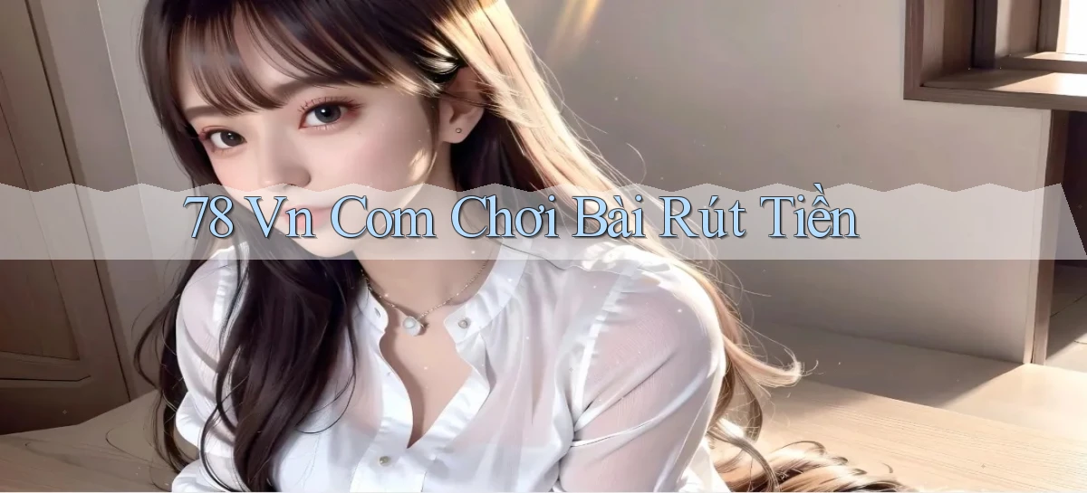 78 vn com chơi bài rút tiền