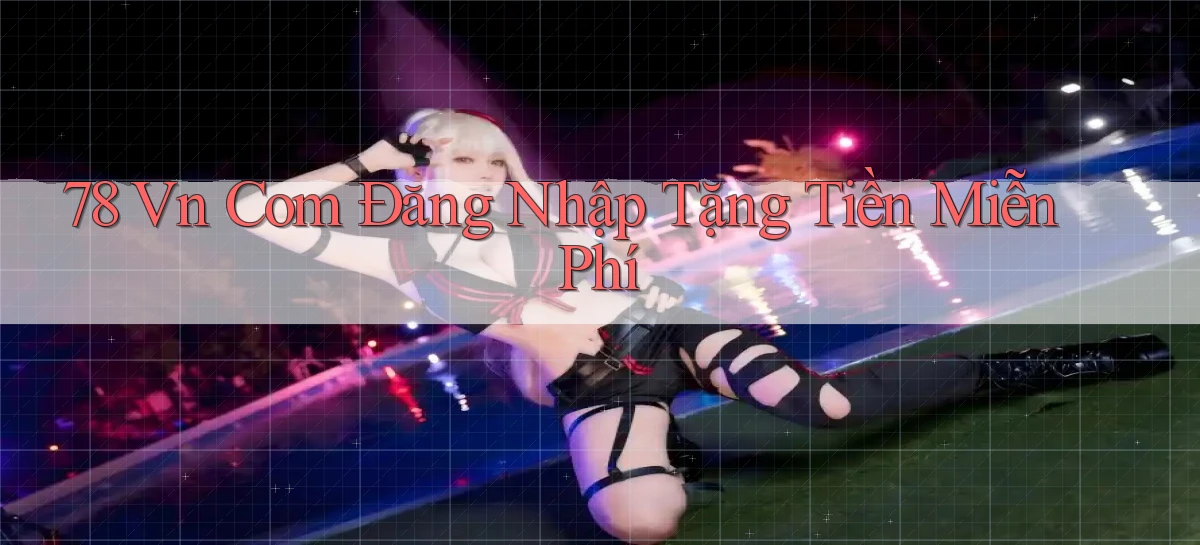 78 vn com Đăng nhập Tặng tiền miễn phí