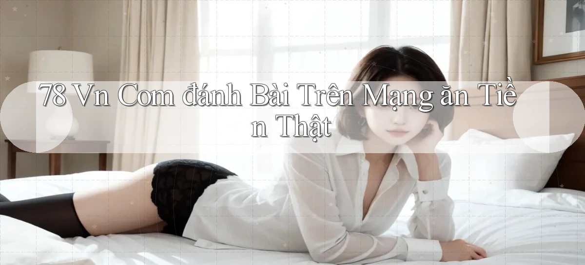 78 vn com đánh bài trên mạng ăn tiền thật