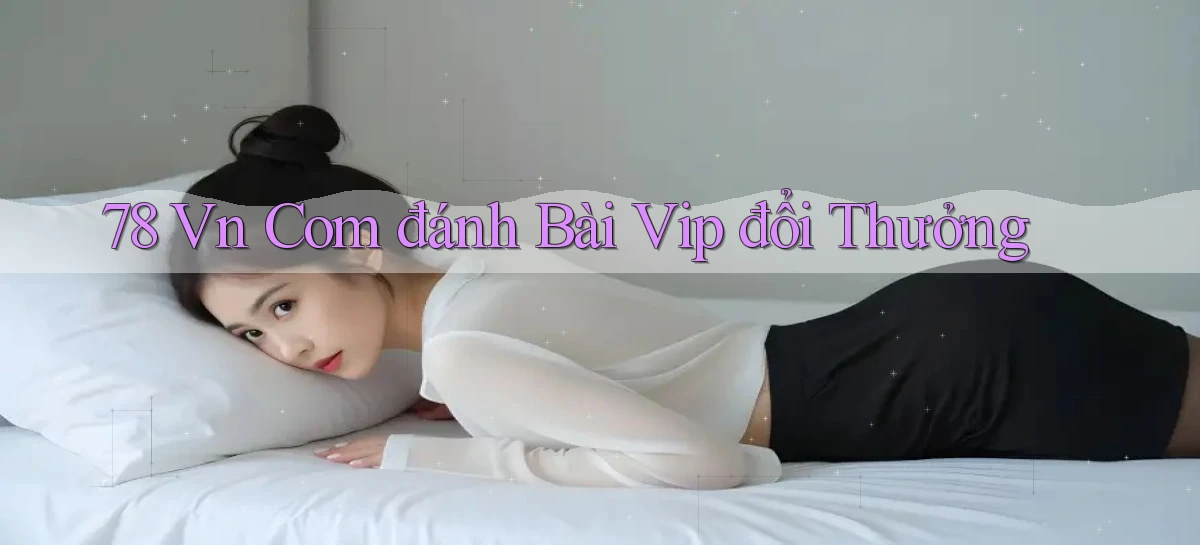 78 vn com đánh bài vip đổi thưởng