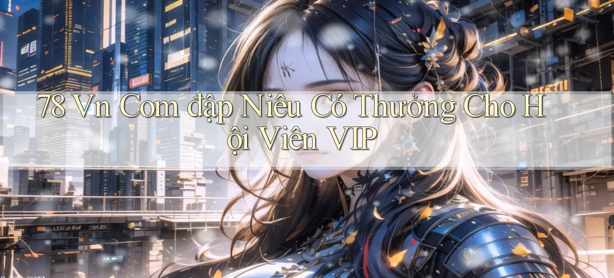 78 vn com đập niêu có thưởng cho hội viên VIP