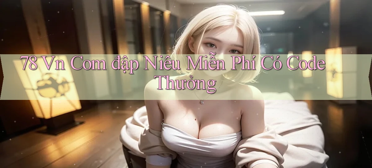 78 vn com đập niêu miễn phí có code thưởng