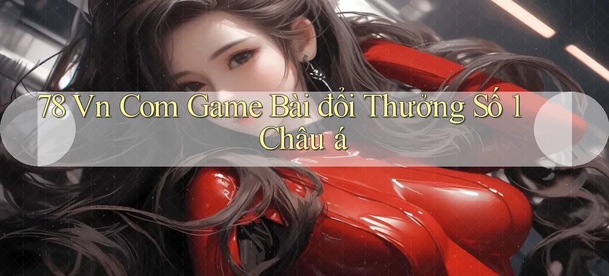 78 vn com game bài đổi thưởng số 1 châu á