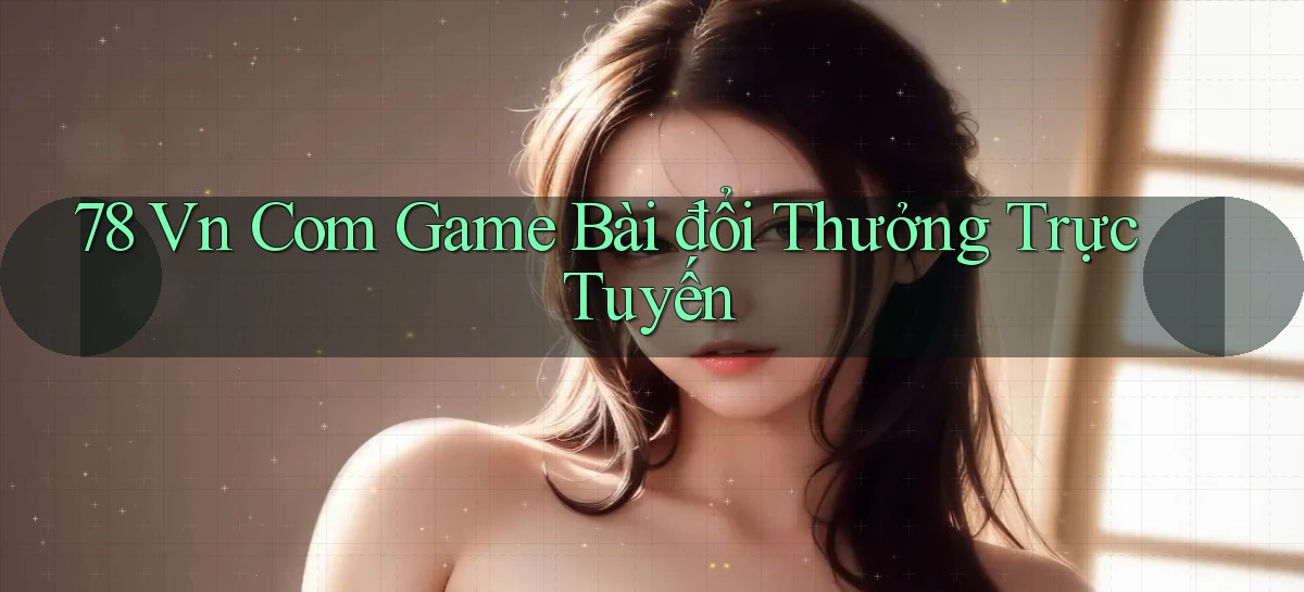 78 vn com game bài đổi thưởng trực tuyến