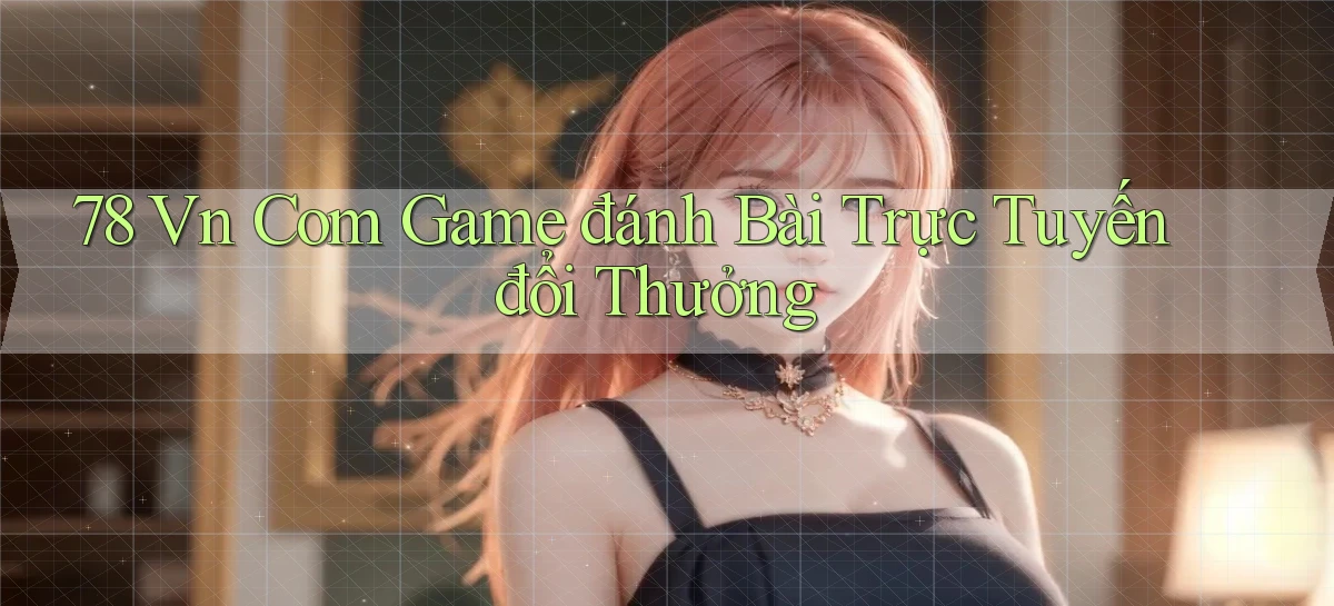 78 vn com game đánh bài trực tuyến đổi thưởng