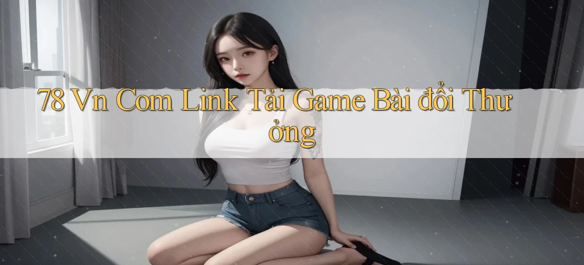 78 vn com link tải game bài đổi thưởng
