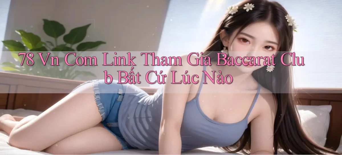 78 vn com link tham gia baccarat club bất cứ lúc nào