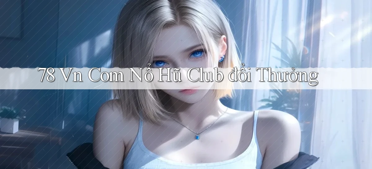 78 vn com nổ hũ club đổi thưởng