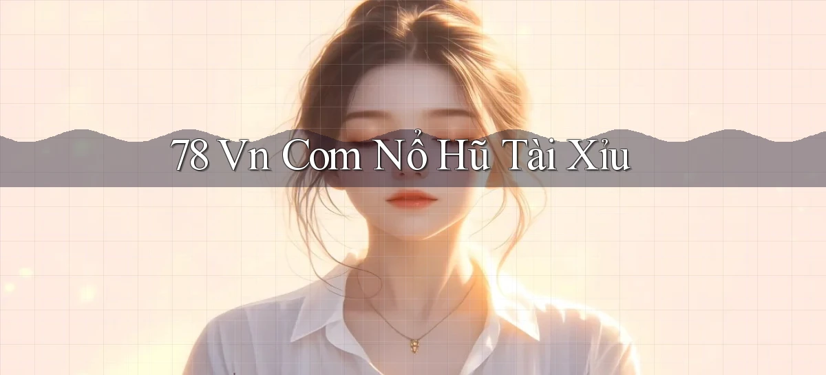 78 vn com nổ hũ tài xỉu