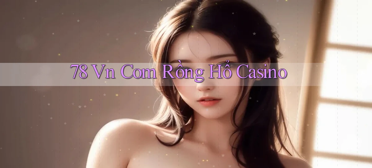 78 vn com rồng hổ casino