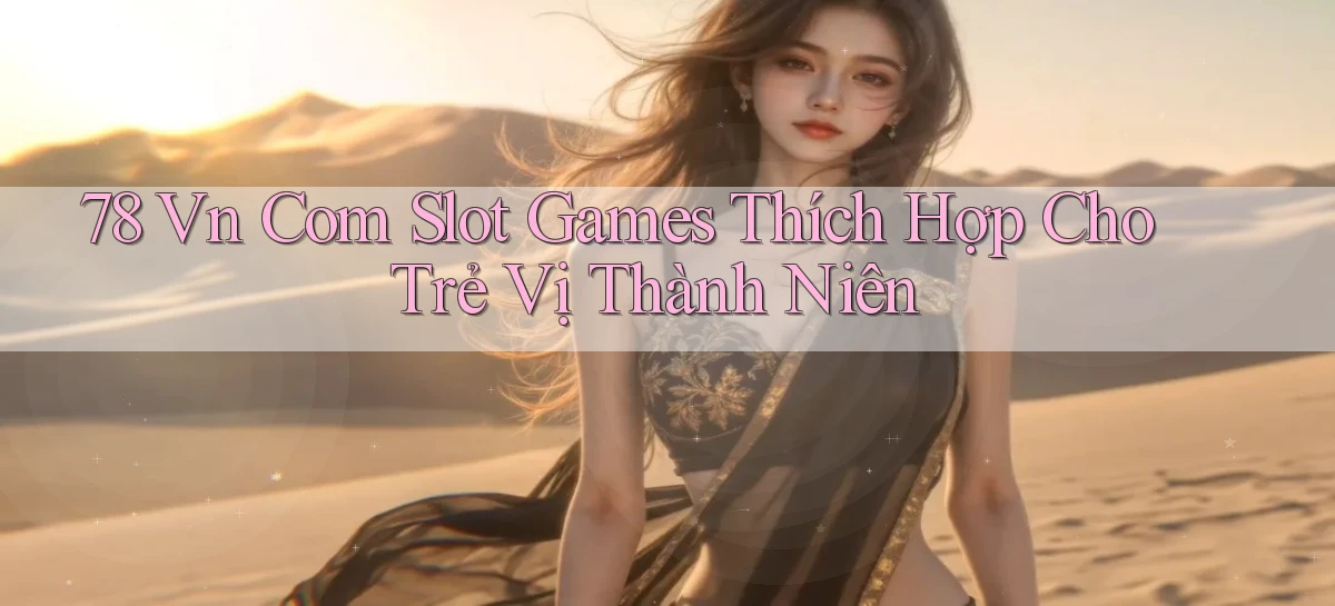 78 vn com slot games thích hợp cho trẻ vị thành niên