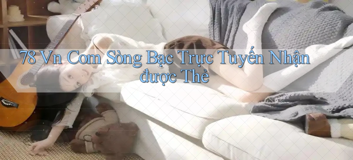 78 vn com Sòng bạc trực tuyến nhận được thẻ