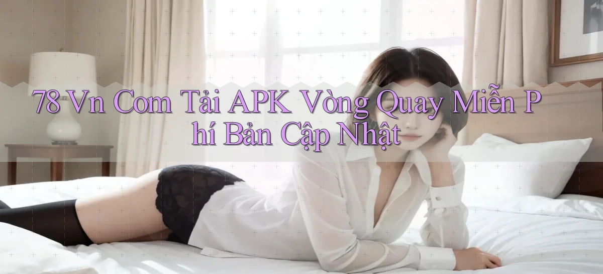 78 vn com tải APK vòng quay miễn phí bản cập nhật