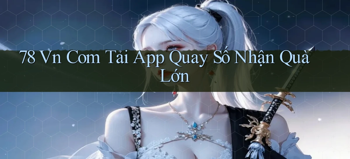 78 vn com tải app quay số nhận quà lớn