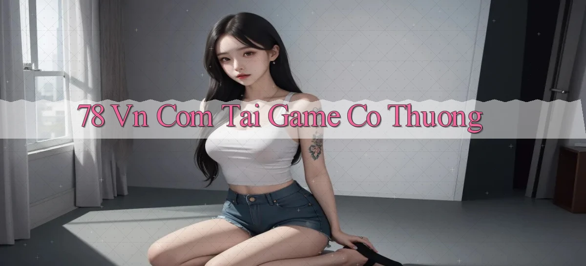 78 vn com tai game co thuong