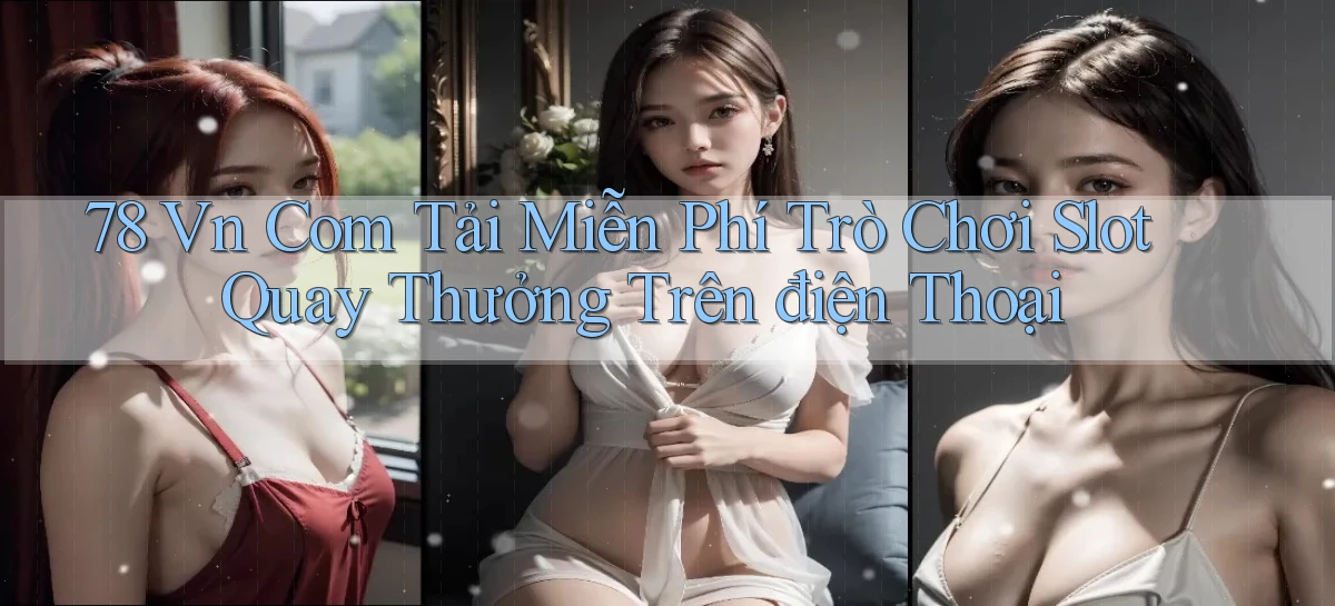 78 vn com tải miễn phí trò chơi slot quay thưởng trên điện thoại