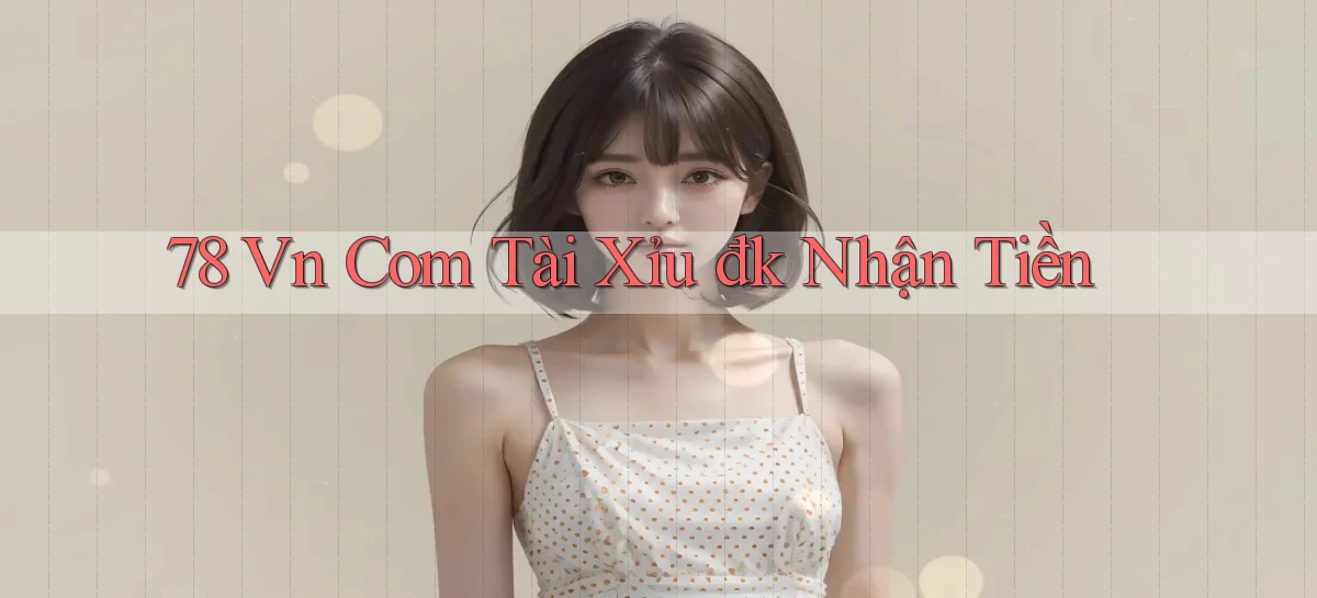 78 vn com tài xỉu đk nhận tiền