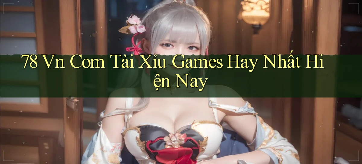 78 vn com tài xỉu games hay nhất hiện nay