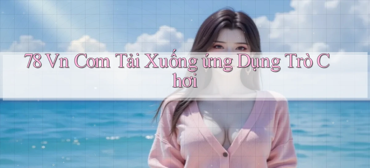 78 vn com Tải xuống ứng dụng trò chơi