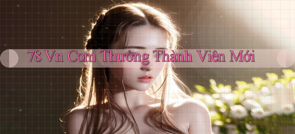 78 vn com thưởng thành viên mới