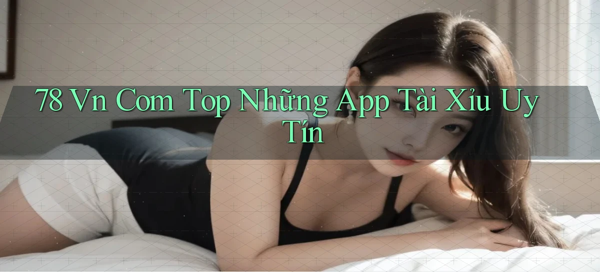 78 vn com top những app tài xỉu uy tín