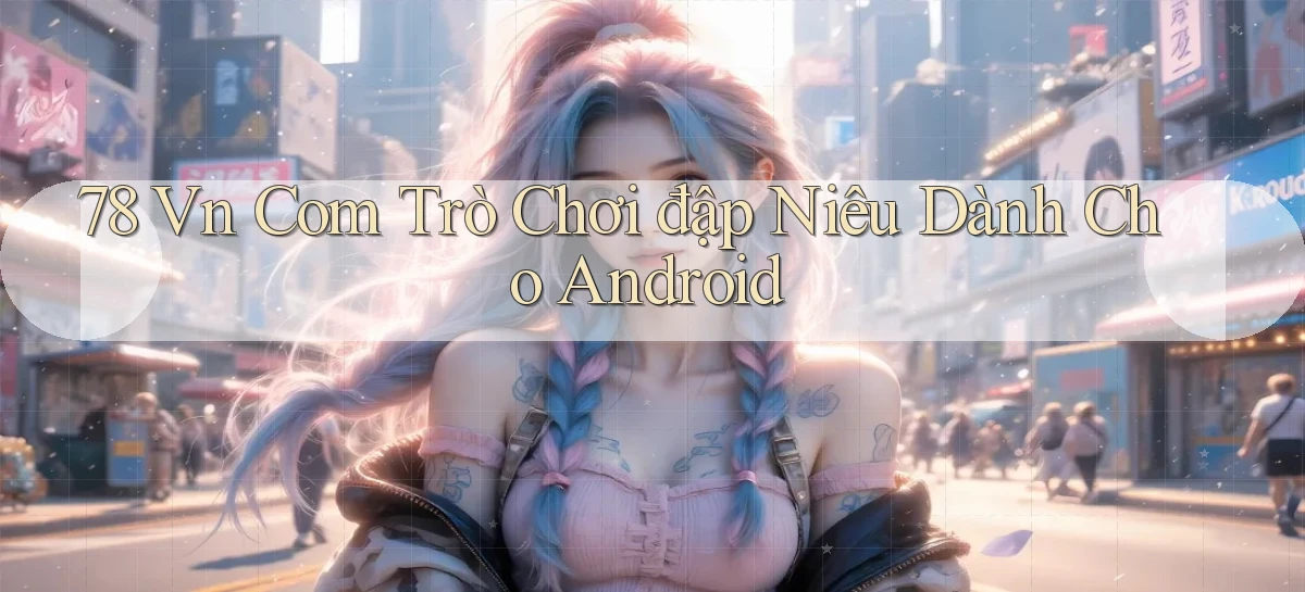 78 vn com trò chơi đập niêu dành cho Android