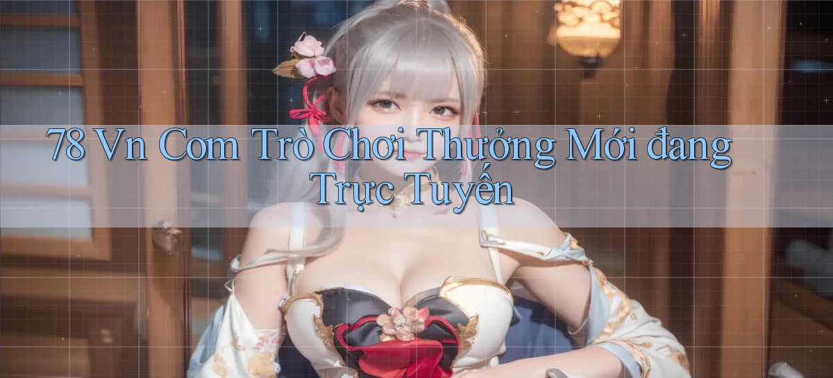 78 vn com Trò chơi thưởng mới đang trực tuyến
