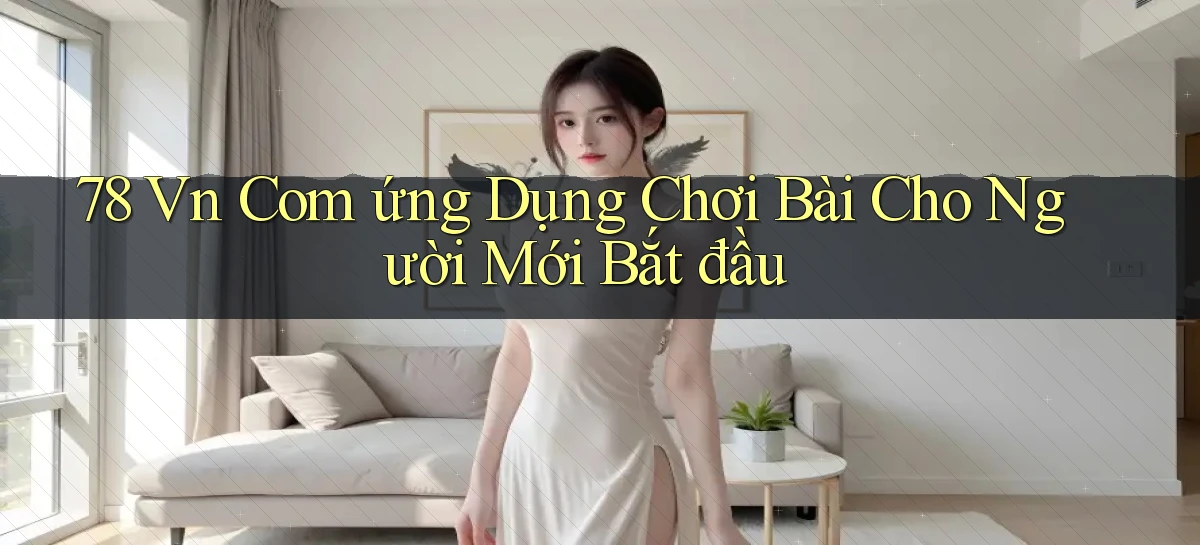 78 vn com ứng dụng chơi bài cho người mới bắt đầu