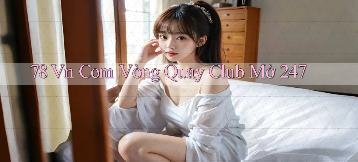 78 vn com vòng quay club mở 24／7