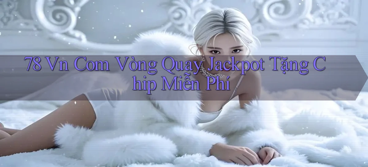 78 vn com vòng quay jackpot tặng chip miễn phí
