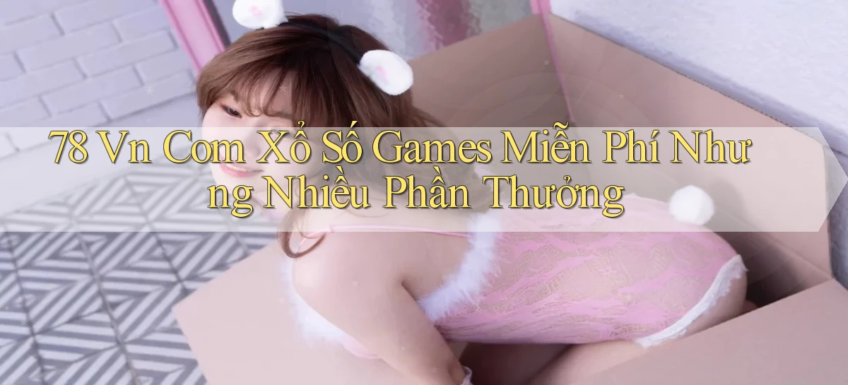 78 vn com xổ số games miễn phí nhưng nhiều phần thưởng