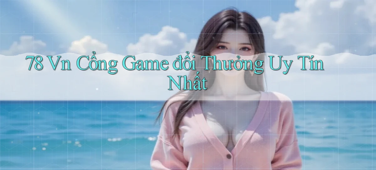 78 vn cổng game đổi thưởng uy tín nhất